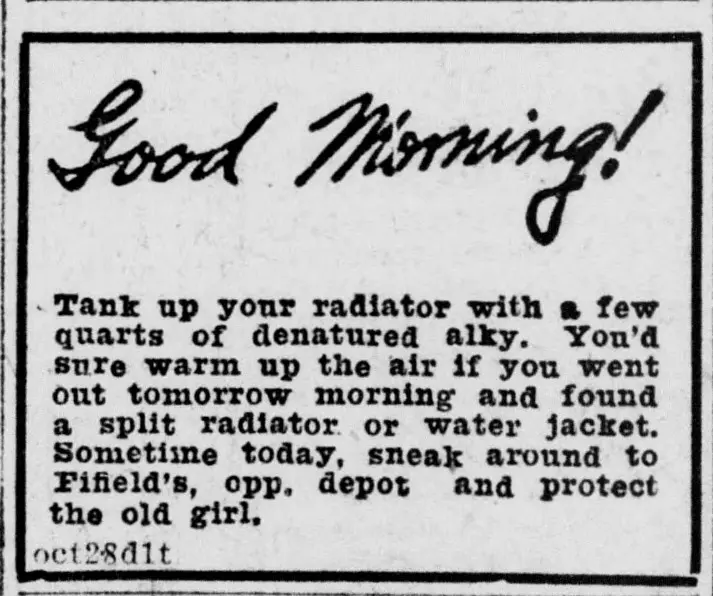 [unclear word] np your radiator with a few quarts of denatured alky. [unclear word] sure warm up the air [unclear word] you went out tomorrow morning and found a or water jacket. split radiator [unclear word] today, sneak around to [unclear word], depot opp. and protect the old girl. ociMdlt